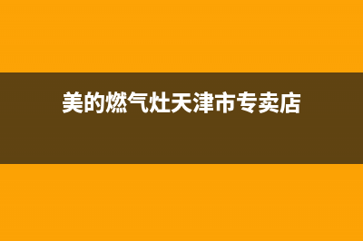 美的燃气灶天津维修电话号码(美的燃气灶天津维修电话)(美的燃气灶天津市专卖店)