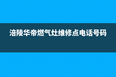 涪陵华帝燃气灶售后电话号码(涪陵华帝燃气灶售后电话)(涪陵华帝燃气灶维修点电话号码)