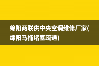 绵阳两联供中央空调维修厂家(绵阳马桶堵塞疏通)