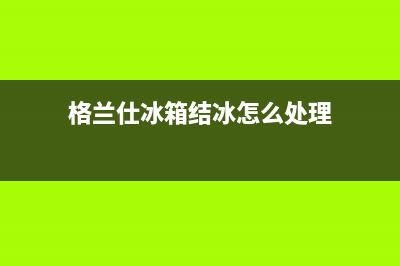 格兰仕冰箱保湿层清洗(格兰仕冰箱保外维修期)(格兰仕冰箱结冰怎么处理)