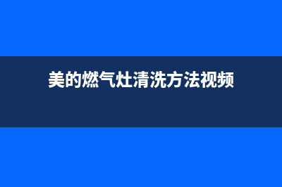 美的燃气灶清洗方法(美的燃气灶清洗厂家售后)(美的燃气灶清洗方法视频)