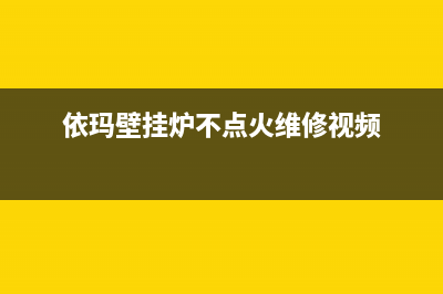 依玛壁挂炉打不着火与不通燃气点火失败故障排除的具体步骤(依玛壁挂炉不点火维修视频)