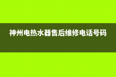 神州热水器维修(全国联保服务)各网点(神州电热水器售后维修电话号码)