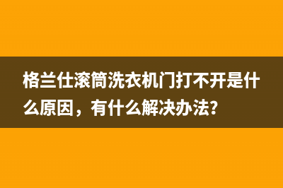 格兰仕滚筒洗衣机门打不开是什么原因，有什么解决办法？