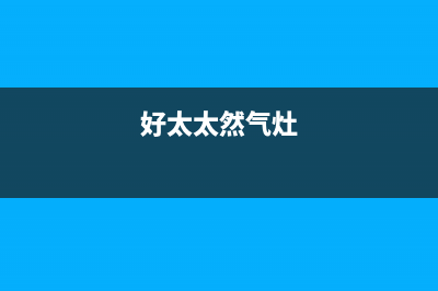 何太燃气灶售后(何时清洗燃气灶)(好太太然气灶)