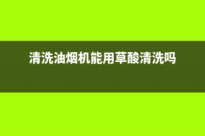 清洗油烟机能用什么东西(清洗油烟机能用水吗)(清洗油烟机能用草酸清洗吗)