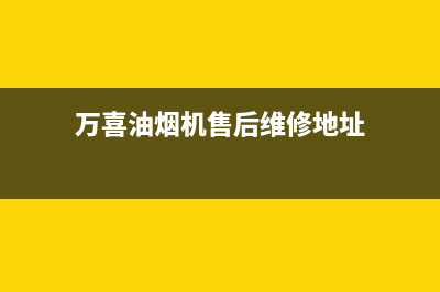 万喜油烟机售后维修清洗(万喜油烟机售后维修清洗电话)(万喜油烟机售后维修地址)