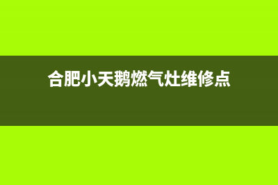 合肥小天鹅燃气灶售后服务(合肥小天鹅燃气灶售后)(合肥小天鹅燃气灶维修点)