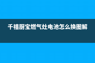 千喜宝燃气灶维修中心（厂家指定维修网点）(千禧厨宝燃气灶电池怎么换图解)