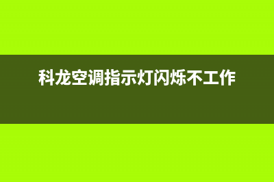 科龙空调指示灯一直闪烁不制冷是什么原因？怎么处理？(科龙空调指示灯闪烁不工作)