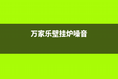 万家乐壁挂炉响声大什么原因(万家乐壁挂炉噪音)