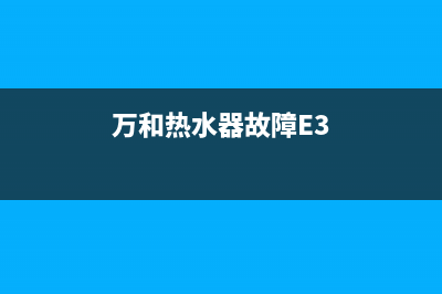 万和热水器故障显示e4代码的5种解决方法介绍说明(万和热水器故障E3)