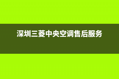 深圳三菱中央空调售后维修(深圳三菱空调售后中心)(深圳三菱中央空调售后服务)