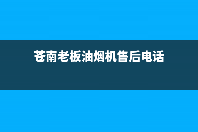 苍南老板油烟机售后服务电话(苍南灵溪哪里有洗油烟机清洗)(苍南老板油烟机售后电话)