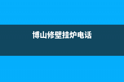 博山壁挂炉维修电话(博山城东住处近维修壁挂炉)(博山修壁挂炉电话)