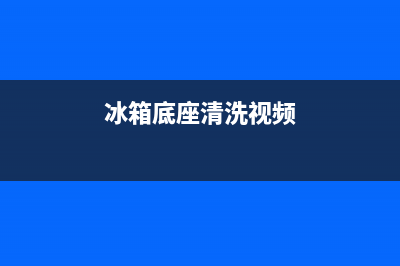 冰箱底座清洗(冰箱底座清洗方法)(冰箱底座清洗视频)