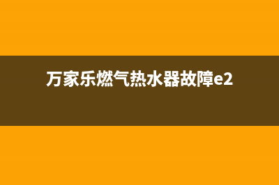 万家乐燃气热水器报故障显示e2错误代码怎么处理？如何消除？(万家乐燃气热水器故障e2)