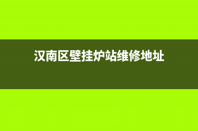 汉南区壁挂炉站维修地址(汉南区壁挂炉站维修电话)(汉南区壁挂炉站维修地址)