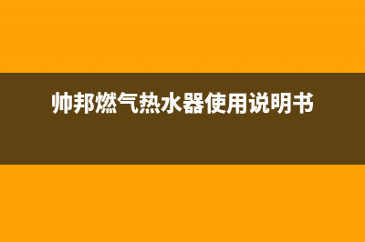 帅邦燃气热水器打不着火,中途熄火自助排查方法及故障原因(帅邦燃气热水器使用说明书)