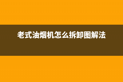 老式油烟机怎么清洗(老式油烟机怎么清洗内部)(老式油烟机怎么拆卸图解法)