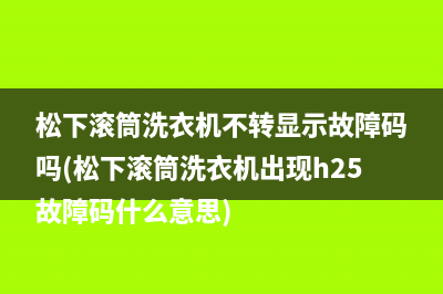 松下滚筒洗衣机不转显示故障码吗(松下滚筒洗衣机出现h25故障码什么意思)