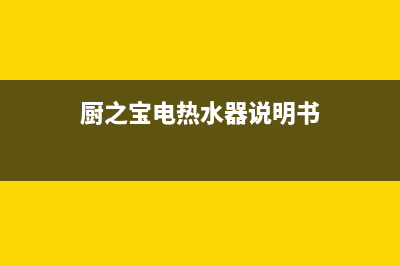 厨之宝热水器特约维修—全国统一售后服务中心(厨之宝电热水器说明书)