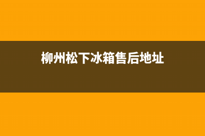 柳州松下冰箱售后服务电话查询(柳州松下冰箱售后维修电话)(柳州松下冰箱售后地址)