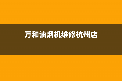 万和油烟机维修热线(全国联保服务)各网点(万和油烟机维修杭州店)