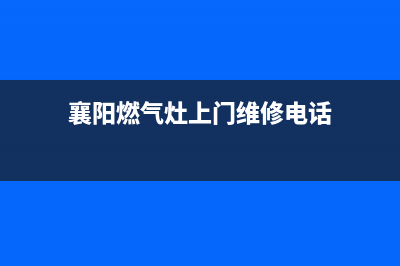 襄阳燃气灶维修(襄阳燃气灶售后维修电话)(襄阳燃气灶上门维修电话)