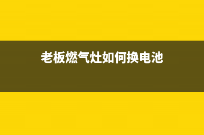 老板燃气灶如何维修不打火(老板燃气灶如何清洗)(老板燃气灶如何换电池)