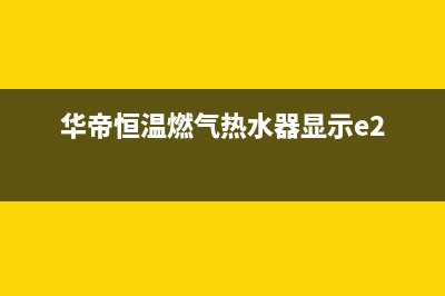 华帝恒温燃气热水器开机键失灵的故障原因及解决办法(华帝恒温燃气热水器显示e2)