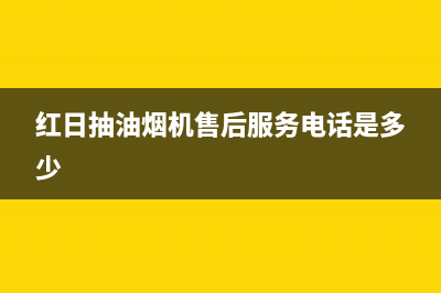 松原红日抽油烟机售后电话(松原江北清洗油烟机电话号码)(红日抽油烟机售后服务电话是多少)