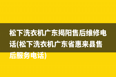 松下洗衣机广东揭阳售后维修电话(松下洗衣机广东省惠来县售后服务电话)