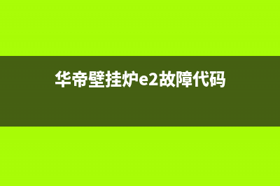 华帝壁挂炉e2故障码(华帝壁挂炉e2故障码代表什么)(华帝壁挂炉e2故障代码)