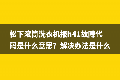 松下滚筒洗衣机报h41故障代码是什么意思？解决办法是什么？