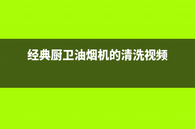 经典厨卫油烟机拆卸清洗(经典欧派188油烟机自动清洗)(经典厨卫油烟机的清洗视频)