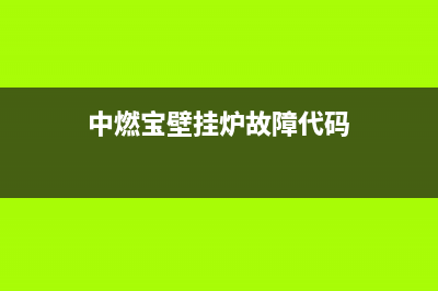 中燃宝壁挂炉故障码是什么(中燃宝壁挂炉故障码怎么清除)(中燃宝壁挂炉故障代码)