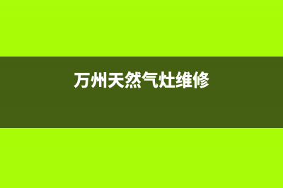 万州区燃气灶维修网点(万州区华帝燃气灶售后电话号码)(万州天然气灶维修)