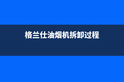 格兰仕油烟机自动清洗(格兰仕油烟机自己安装影响售后吗)(格兰仕油烟机拆卸过程)