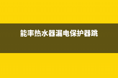 能率热水器漏电故障的检修方法与处理步骤(能率热水器漏电保护器跳)