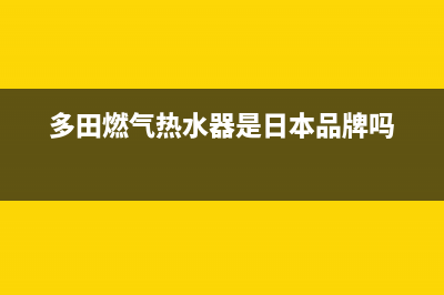 多田燃气热水器维修（厂家指定维修网点）(多田燃气热水器是日本品牌吗)