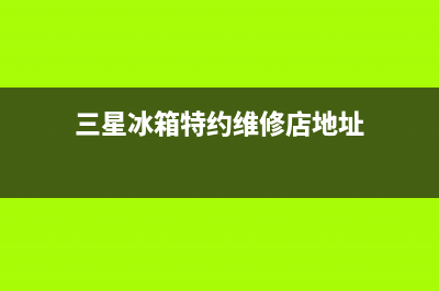 三星冰箱特约维修中心(三星冰箱天津市静海区售后电话)(三星冰箱特约维修店地址)