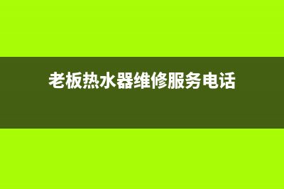 老板热水器维修（厂家指定维修网点）(老板热水器维修服务电话)