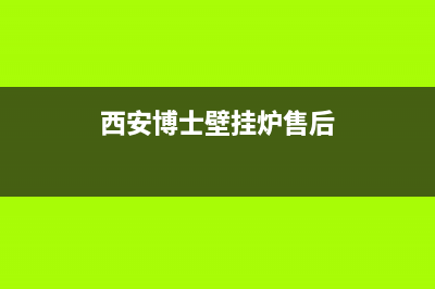 西安博士壁挂炉售后电话(西安博士壁挂炉售后维修服务电话)(西安博士壁挂炉售后)