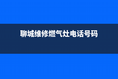 聊城维修燃气灶的电话号码(聊城维修燃气灶的电话)(聊城维修燃气灶电话号码)