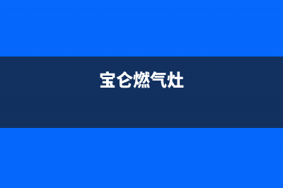 宝兰燃气燃气灶售后维修—全国统一售后服务中心(宝仑燃气灶)