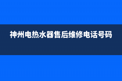 神州电热水器维修(神州电热水器售后维修电话号码)