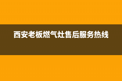 西安老板燃气灶维修点地址(西安老板燃气灶维修点)(西安老板燃气灶售后服务热线)