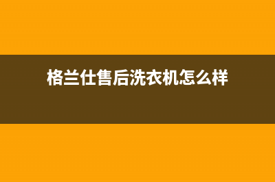 格兰仕售后洗衣机安装(格兰仕售后洗衣机安装吗)(格兰仕售后洗衣机怎么样)