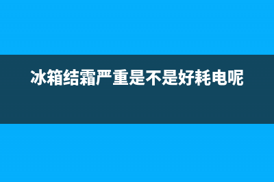 冰箱结霜严重是什么原因造成的？(冰箱结霜严重是不是好耗电呢)